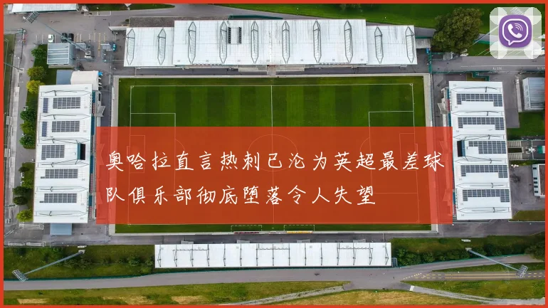 奥哈拉直言热刺已沦为英超最差球队俱乐部彻底堕落令人失望
