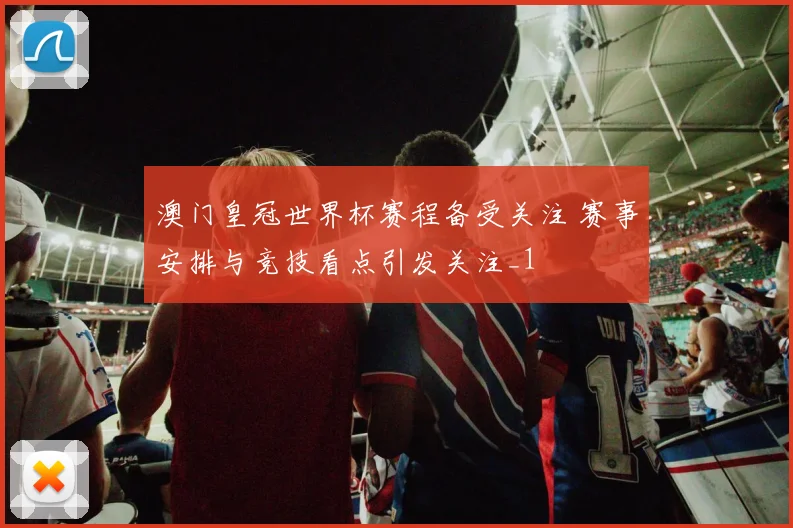 澳门皇冠世界杯赛程备受关注 赛事安排与竞技看点引发关注_1