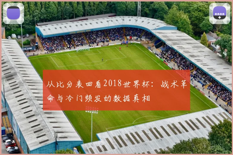 从比分表回看2018世界杯：战术革命与冷门频发的数据真相
