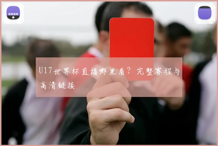 U17世界杯直播哪里看？完整赛程与高清链接