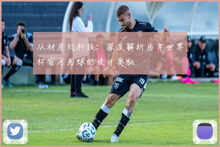 从材质到科技：深度解析历年世界杯官方用球的设计奥秘