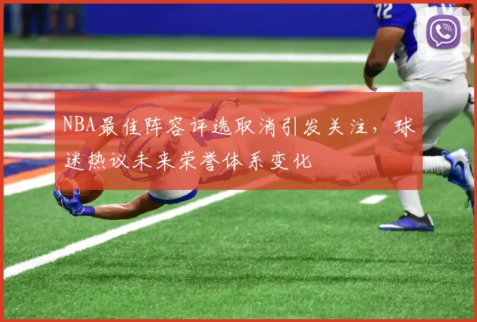 NBA最佳阵容评选取消引发关注，球迷热议未来荣誉体系变化