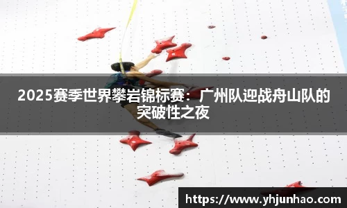 2025赛季世界攀岩锦标赛：广州队迎战舟山队的突破性之夜