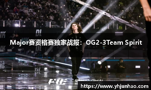 Major赛资格赛独家战报：OG2-3Team Spirit