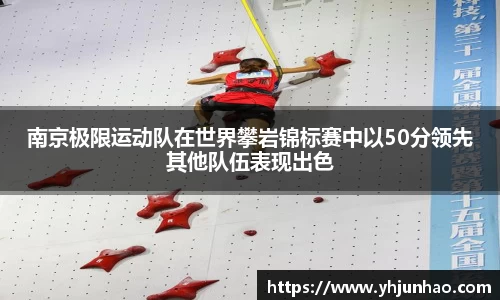 南京极限运动队在世界攀岩锦标赛中以50分领先其他队伍表现出色