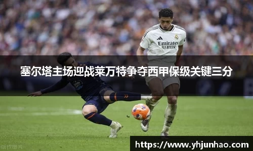 塞尔塔主场迎战莱万特争夺西甲保级关键三分