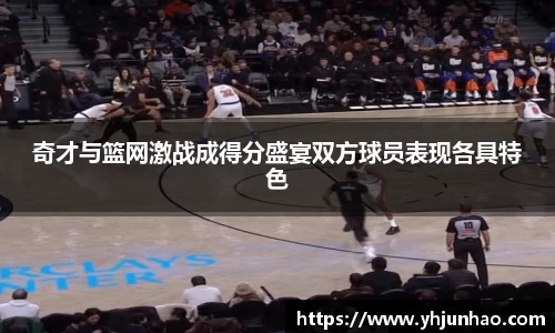 奇才与篮网激战成得分盛宴双方球员表现各具特色